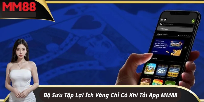 Bộ Sưu Tập Lợi Ích Vàng Chỉ Có Khi Tải App MM88