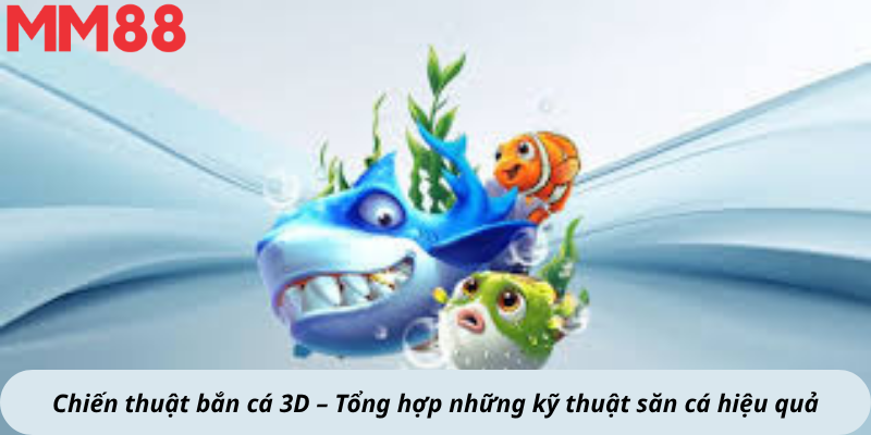 Chiến thuật bắn cá 3D – Tổng hợp những kỹ thuật săn cá hiệu quả