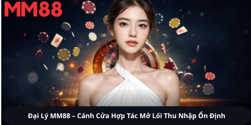 Đại Lý MM88 – Cánh Cửa Hợp Tác Mở Lối Thu Nhập Ổn Định