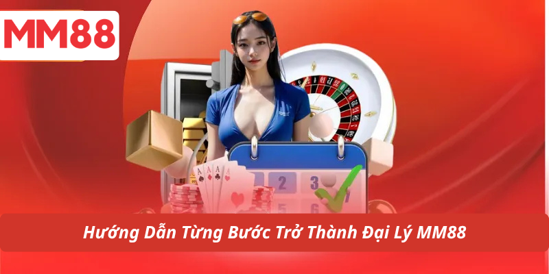 Hướng Dẫn Từng Bước Trở Thành Đại Lý MM88