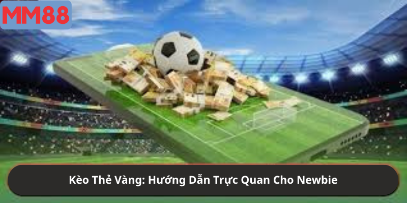 Kèo Thẻ Vàng: Hướng Dẫn Trực Quan Cho Newbie