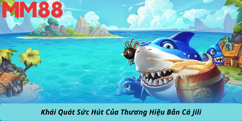 Khái Quát Sức Hút Của Thương Hiệu Bắn Cá Jili