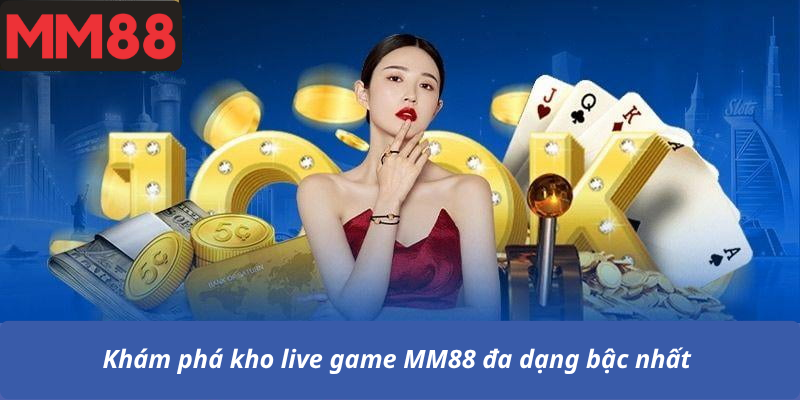 Khám phá kho live game MM88 đa dạng bậc nhất