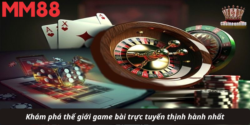 Khám phá thế giới game bài trực tuyến thịnh hành nhất