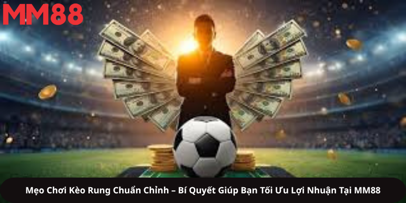 Mẹo Chơi Kèo Rung Chuẩn Chỉnh – Bí Quyết Giúp Bạn Tối Ưu Lợi Nhuận Tại MM88