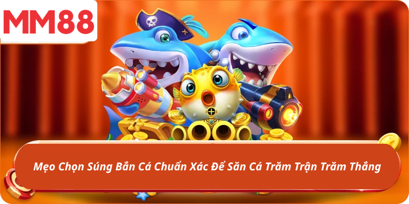 Mẹo Chọn Súng Bắn Cá Chuẩn Xác Để Săn Cá Trăm Trận Trăm Thắng