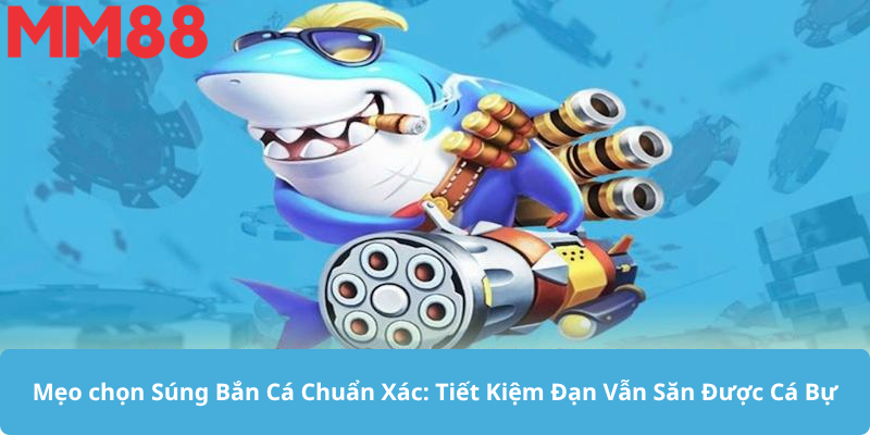Mẹo chọn Súng Bắn Cá Chuẩn Xác: Tiết Kiệm Đạn Vẫn Săn Được Cá Bự