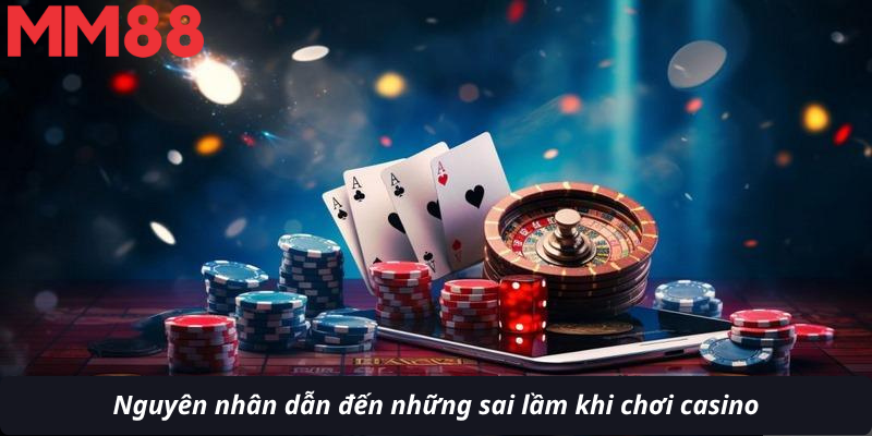 Nguyên nhân dẫn đến những sai lầm khi chơi casino