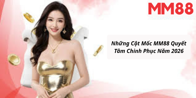 Những Cột Mốc MM88 Quyết Tâm Chinh Phục Năm 2026