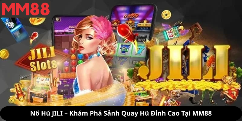 Nổ Hũ JILI – Khám Phá Sảnh Quay Hũ Đỉnh Cao Tại MM88