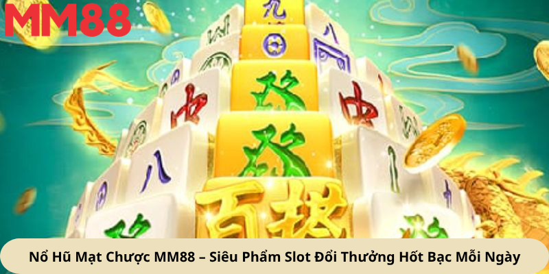 Nổ Hũ Mạt Chược MM88 – Siêu Phẩm Slot Đổi Thưởng Hốt Bạc Mỗi Ngày